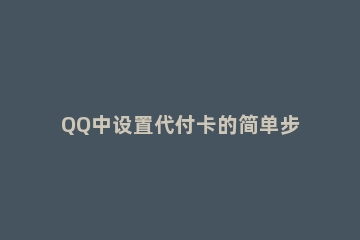 QQ中设置代付卡的简单步骤方法 qq会员代付怎么弄