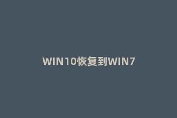 WIN10恢复到WIN7系统的详细方法 win10怎样恢复到win7