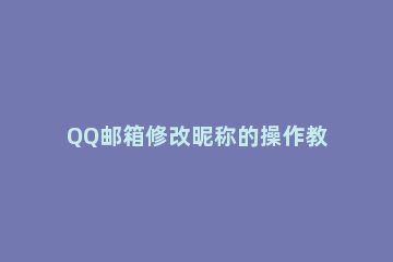 QQ邮箱修改昵称的操作教程 怎么修改QQ邮箱昵称