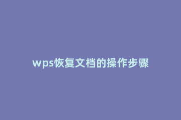 wps恢复文档的操作步骤 恢复wps文件