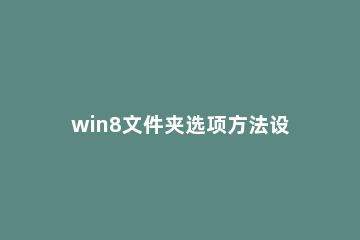 win8文件夹选项方法设置方法 window7文件夹选项