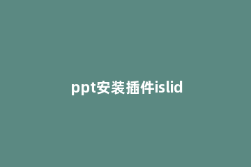 ppt安装插件islide的详细操作 ppt如何安装islide插件