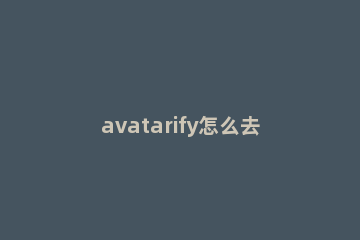 avatarify怎么去水印 avatarify怎么取消水印