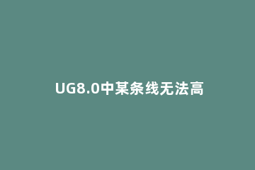 UG8.0中某条线无法高亮显示的处理对策 UG更新隐藏线显示时发生错误