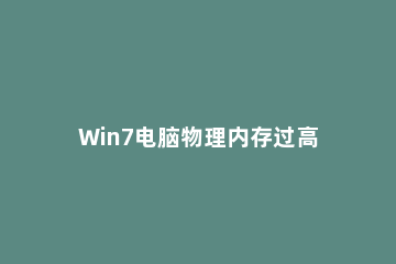 Win7电脑物理内存过高的处理操作过程 电脑物理内存突然占用过高怎么办
