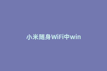 小米随身WiFi中win10无法创使用的处理方法 小米随身wifi网络创建失败是怎么回事
