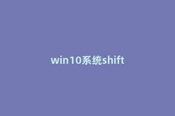 win10系统shift键易出现粘滞键怎么取消 windows10怎么取消粘滞键