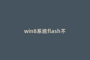 win8系统flash不能播放视频的处理操作步骤 启用了flash还是不能看视频