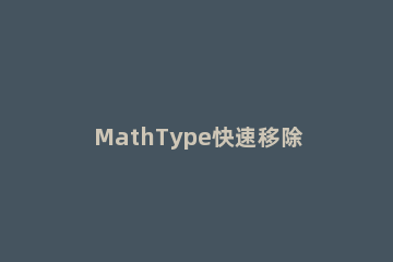 MathType快速移除所有修饰的操作教程 mathtype怎么删除公式框