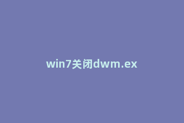 win7关闭dwm.exe程序的操作流程 dwm.exe可以结束进程吗