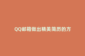 QQ邮箱做出精美简历的方法步骤 QQ邮箱怎么制作简历