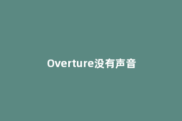 Overture没有声音的处理教程 overture怎么改变音色