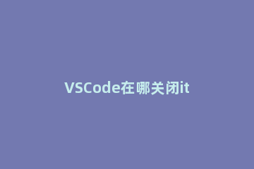 VSCode在哪关闭it环境 vscode好在哪里