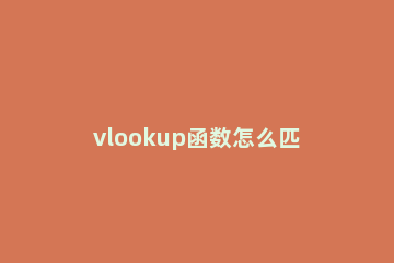 vlookup函数怎么匹配两个表中的数据vlookup函数匹配两个表格方法 用vlookup函数将两个表格的数据自动查找匹配