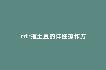 cdr抠土豆的详细操作方法 cdr抠文字