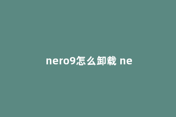 nero9怎么卸载 nero 9 essentials卸载不了