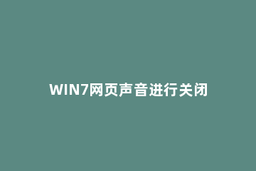 WIN7网页声音进行关闭的操作方法 win7操作声音怎么关闭