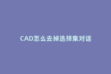 CAD怎么去掉选择集对话框中望CAD去掉选择集对话框教程 cad怎么设置框选删除