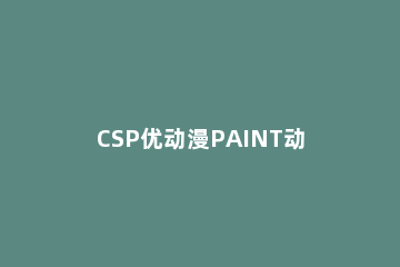 CSP优动漫PAINT动画创作操作方法 CSP和优动漫paint