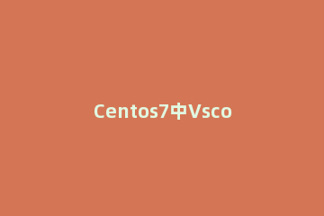 Centos7中Vscode无响应怎么办 vscode没反应
