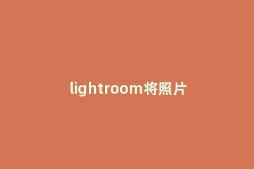 lightroom将照片添加到收藏夹的简单操作 lightroom怎么添加照片