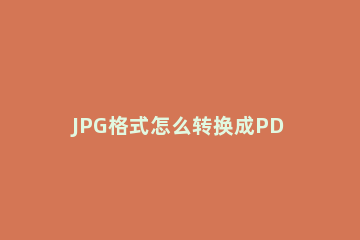 JPG格式怎么转换成PDF迅捷PDF转换器图片转PDF的两种方法 “pdf怎么转换成jpg图片”