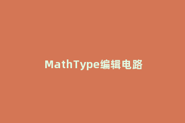 MathType编辑电路图中电源符号的操作方法 mathtype使用说明