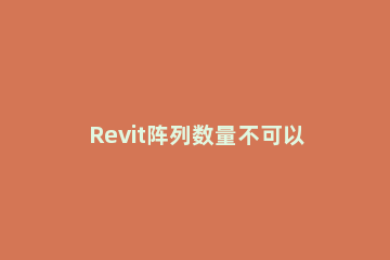 Revit阵列数量不可以小于2的解决技巧 revit阵列添加参数