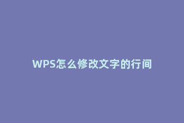 WPS怎么修改文字的行间距WPS修改行间距图文教程 如何修改wps行间距