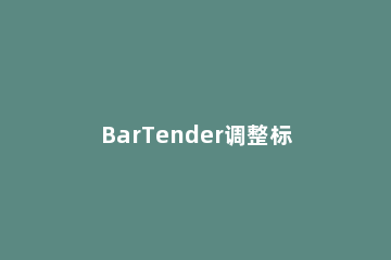 BarTender调整标签间隙的方法步骤 bartender调整条码宽度