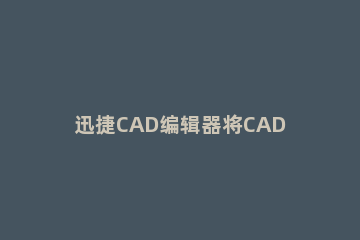 迅捷CAD编辑器将CAD中断线进行连接的操作步骤 cad中断开线段快捷键