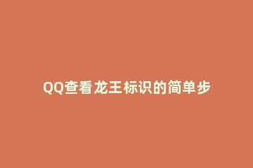 QQ查看龙王标识的简单步骤 qq怎么设置金色龙王标识