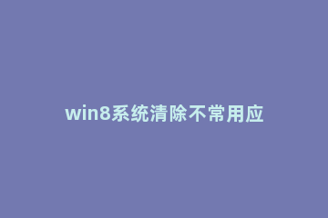 win8系统清除不常用应用的使用方法 win7怎么清除所有设置和应用