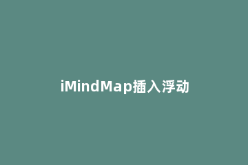 iMindMap插入浮动文本的方法步骤