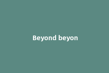 Beyond beyond是什么意思