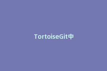 TortoiseGit中stash暂存代码的详细操作方法
