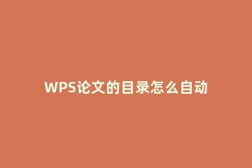 WPS论文的目录怎么自动生成？WPS论文的目录自动生成教程方法 论文目录如何自动生成wps