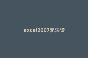 excel2007无法读取内容的解决方法 excel提示无法读取文件