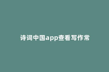 诗词中国app查看写作常识的简单教程 填写诗词的app