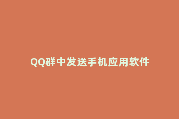 QQ群中发送手机应用软件的使用方法 手机qq怎样发送软件