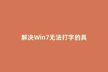 解决Win7无法打字的具体操作步骤 win7系统电脑找不到打字法