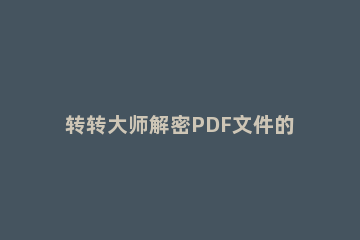 转转大师解密PDF文件的图文方法 转转大师pdf合并