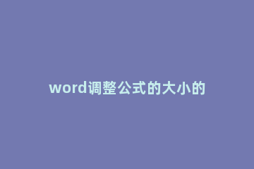 word调整公式的大小的简单方法 word如何改变公式大小