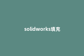 solidworks填充曲面的操作过程 solidworks填充曲面和边界曲面