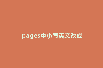 pages中小写英文改成大写的方法步骤 pages自动大写