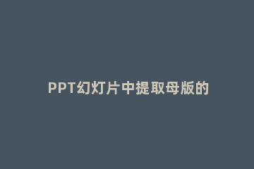 PPT幻灯片中提取母版的操作教程 怎么提取ppt母版背景