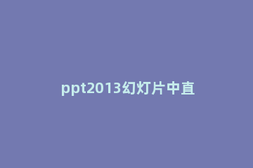 ppt2013幻灯片中直接输入文字的详细步骤 在ppt中输入文字方法
