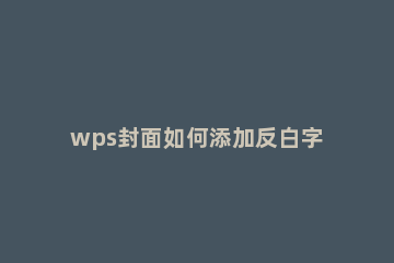 wps封面如何添加反白字 wps文档加封面
