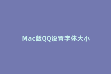 Mac版QQ设置字体大小的操作流程 mac怎么设置文字大小