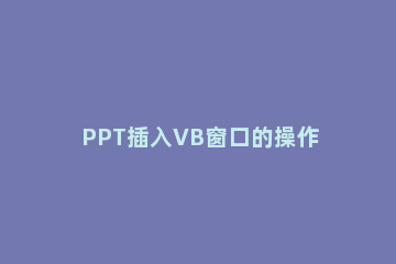 PPT插入VB窗口的操作过程方法 PPT中用VB做交互式填空题